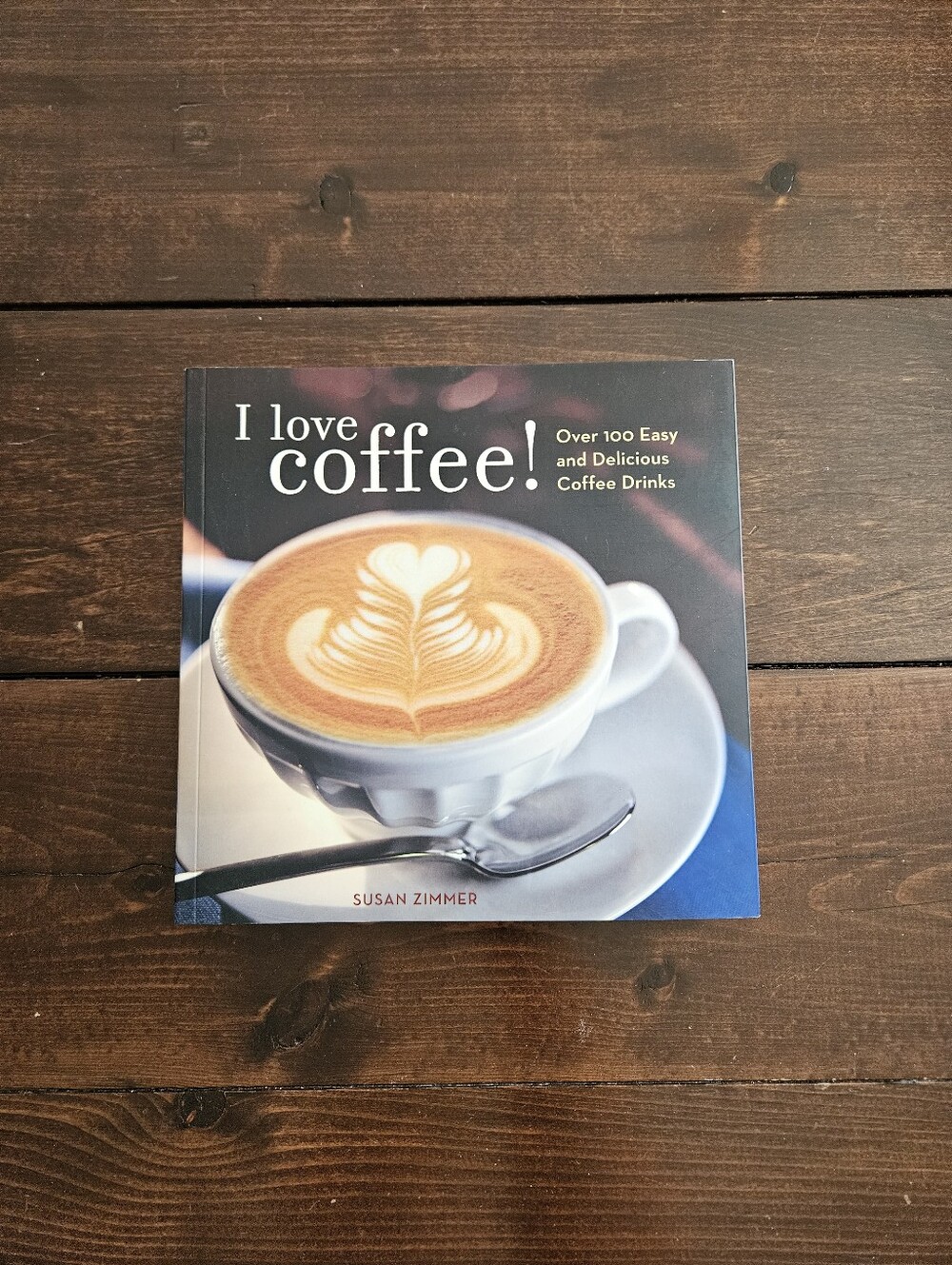 I Love Coffee! Over 100 Easy and Delicious Coffee Drinks by Susan Zimmer